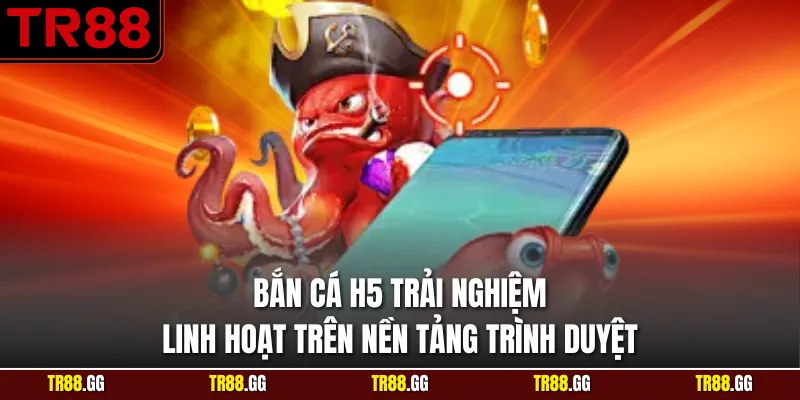 Bắn Cá H5 Trải Nghiệm Linh Hoạt Trên Nền Tảng Trình Duyệt