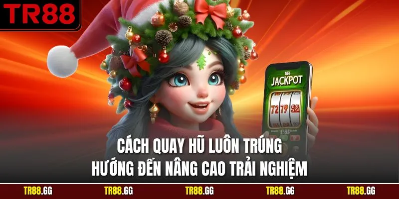 Cách Quay Hũ Luôn Trúng hướng đến nâng cao trải nghiệm