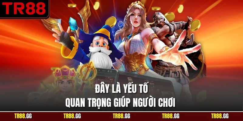 Đây là yếu tố quan trọng giúp người chơi