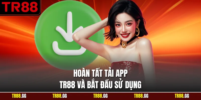 Hoàn tất Tải App TR88 và bắt đầu sử dụng