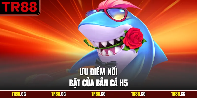 Ưu điểm nổi bật của Bắn cá h5